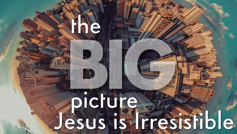 The Big Picture | Jesus is Irresistible Image
