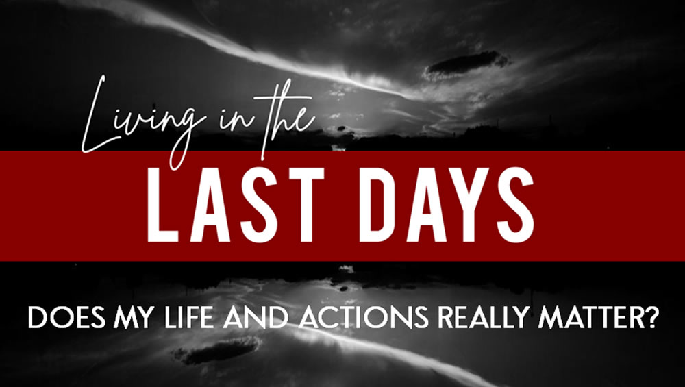 Living In The Last Days | Does My Life And Actions Really Matter? Image
